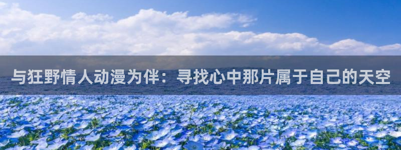 里番动漫排行榜前十名：与狂野情人动漫为伴：寻找心中那片属于自己的天空