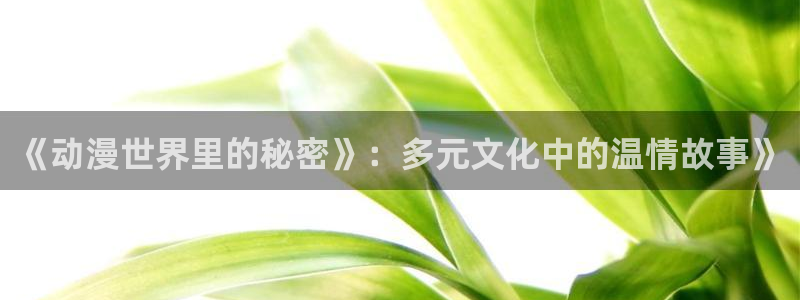 里番动漫 在线观看：《动漫世界里的秘密》：多元文化中的温情故事》